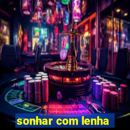 sonhar com lenha